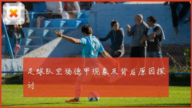 足球队空场德甲现象及背后原因探讨