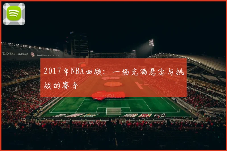 2017年NBA回顾：一场充满悬念与挑战的赛季