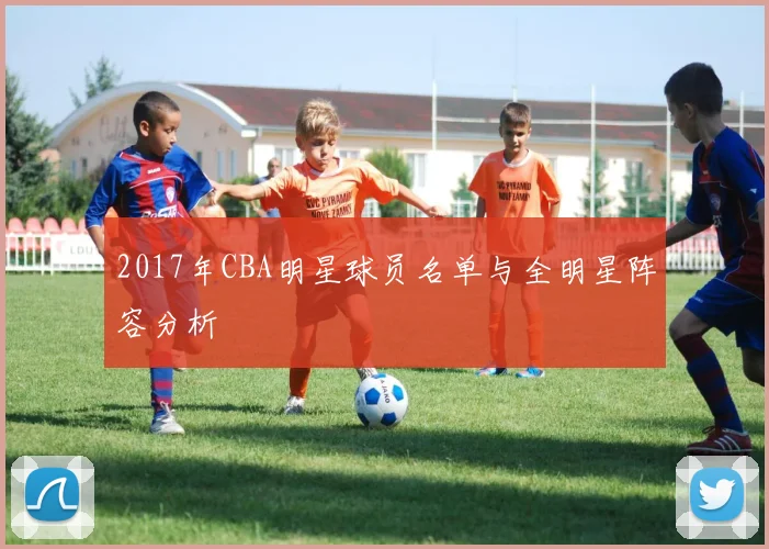 2017年CBA明星球员名单与全明星阵容分析