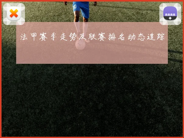 法甲赛季走势及联赛排名动态追踪