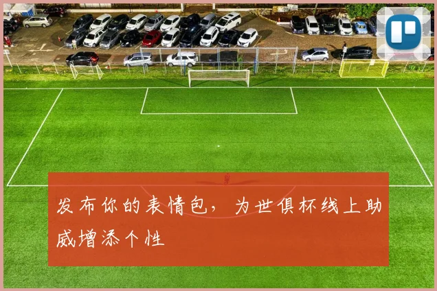 发布你的表情包,为世俱杯线上助威增添个性