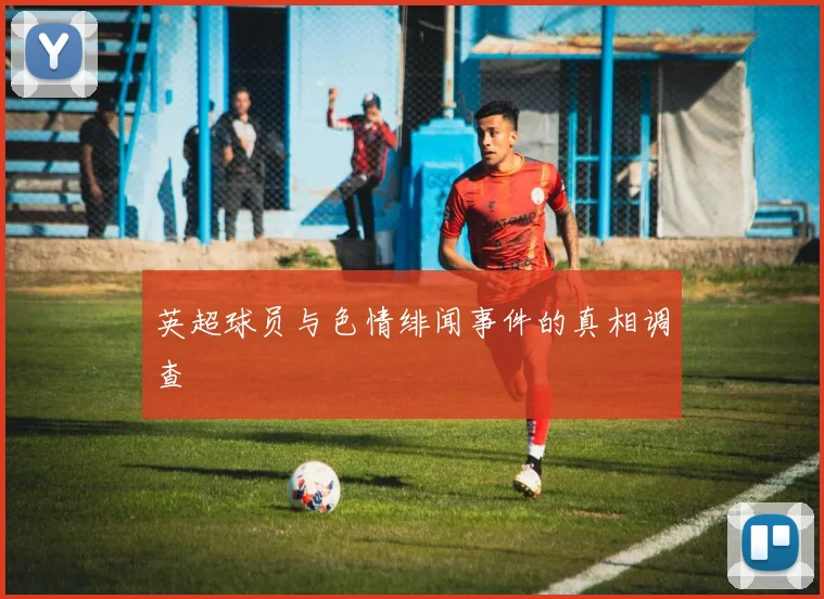 英超球员与色情绯闻事件的真相调查