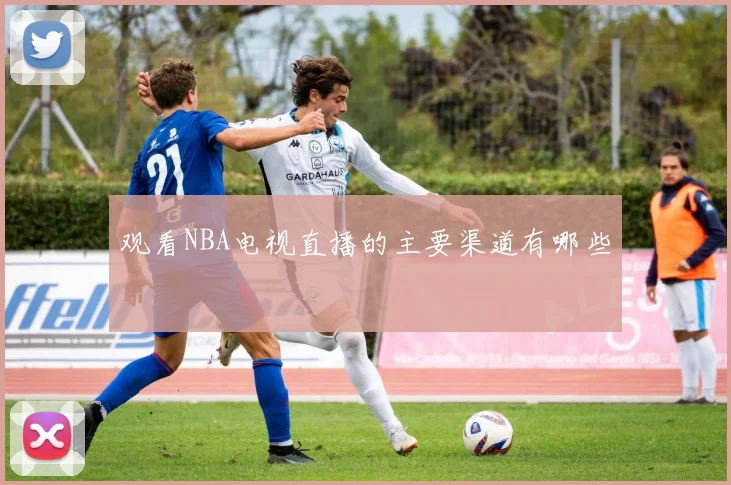 观看NBA电视直播的主要渠道有哪些