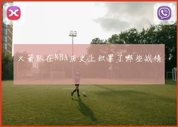 火箭队在NBA历史上积累了哪些战绩