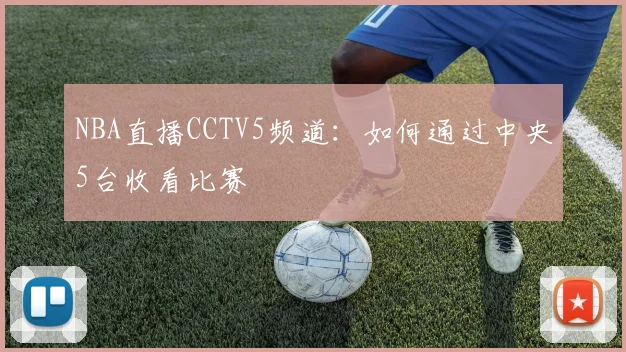 NBA直播CCTV5频道：如何通过中央5台收看比赛